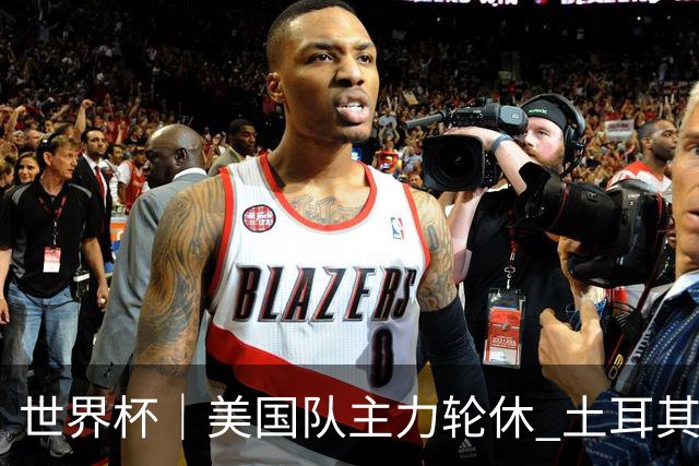 世界杯｜美国队主力轮休 土耳其誓为荣誉而战