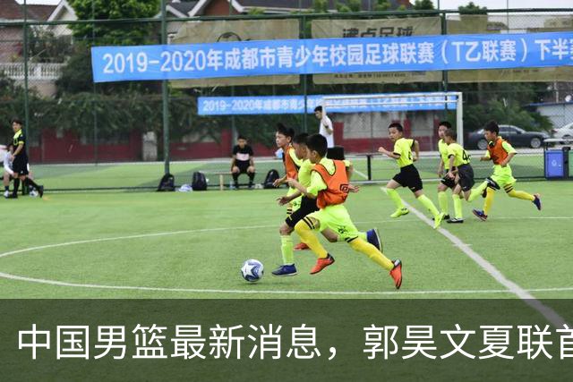 中国男篮最新消息，郭昊文夏联首秀4分3助 U17男篮世界第10名收官