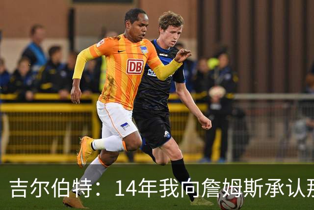 吉尔伯特：14年我向詹姆斯承认那封诅咒信很愚蠢 也让我很尴尬