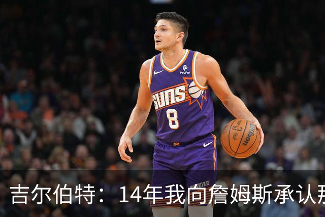 吉尔伯特：14年我向詹姆斯承认那封诅咒信很愚蠢 也让我很尴尬