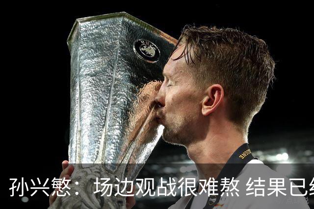 孙兴慜：场边观战很难熬 结果已经不由我们掌控