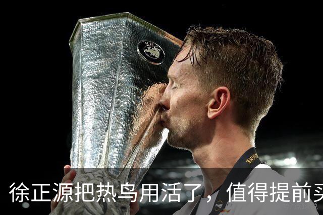 徐正源把热鸟用活了，值得提前买断 17岁新星有国脚潜力 瓦吉奇被弃
