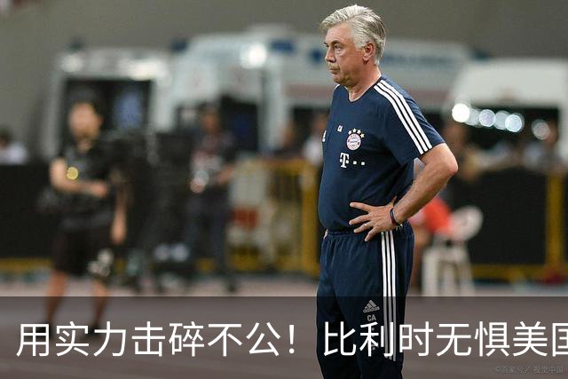 用实力击碎不公！比利时无惧美国盘外招 彰显老牌劲旅底蕴