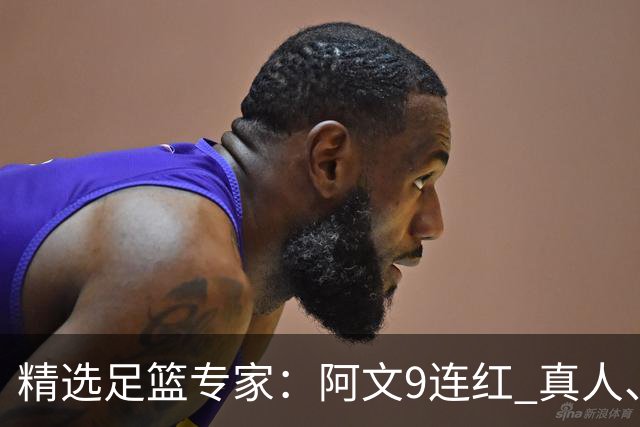 精选足篮专家：阿文9连红 真人、卢西奥、老伟8连红