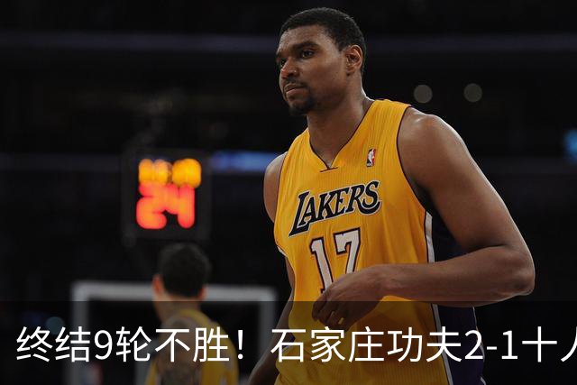 终结9轮不胜！石家庄功夫2-1十人南京城市 比达尔传射杨云制胜