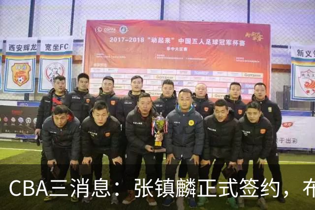 CBA三消息：张镇麟正式签约，布朗和广厦有矛盾，中国男篮增劲敌